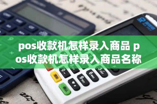 pos收款机怎样录入商品 pos收款机怎样录入商品名称