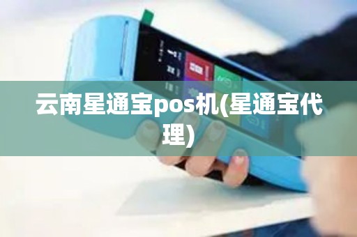 云南星通宝pos机(星通宝代理)