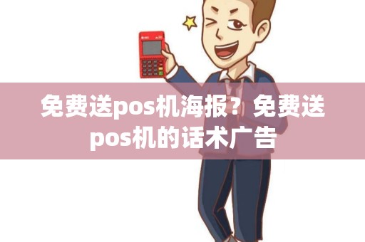 免费送pos机海报？免费送pos机的话术广告