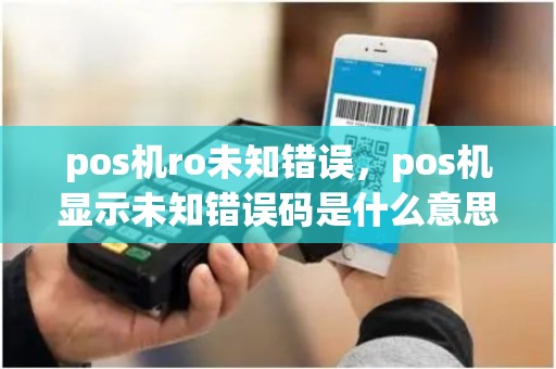 pos机ro未知错误，pos机显示未知错误码是什么意思？