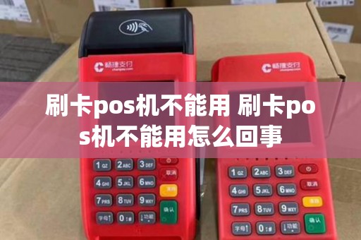 刷卡pos机不能用 刷卡pos机不能用怎么回事