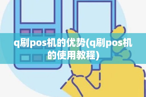 q刷pos机的优势(q刷pos机的使用教程)