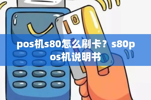 pos机s80怎么刷卡？s80pos机说明书