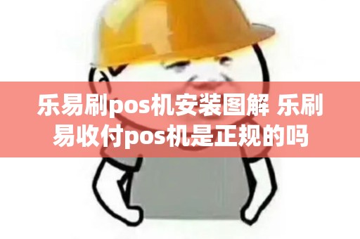 乐易刷pos机安装图解 乐刷易收付pos机是正规的吗