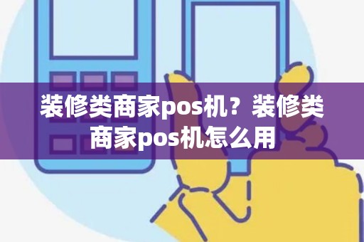 装修类商家pos机？装修类商家pos机怎么用