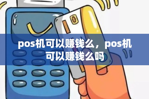 pos机可以赚钱么，pos机可以赚钱么吗
