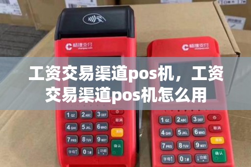 工资交易渠道pos机，工资交易渠道pos机怎么用