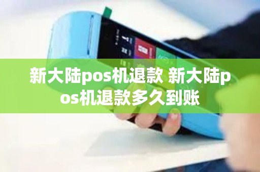 新大陆pos机退款 新大陆pos机退款多久到账