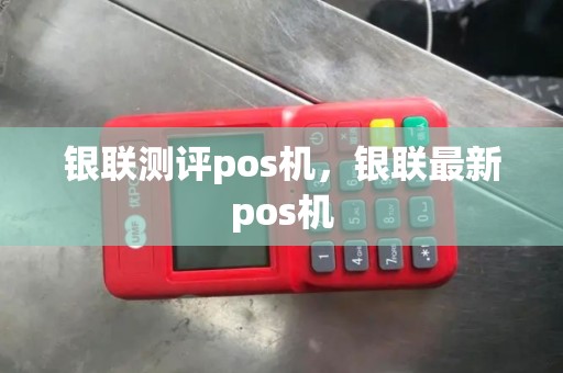 银联测评pos机，银联最新pos机