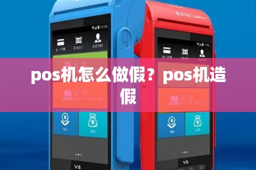 pos机怎么做假？pos机造假