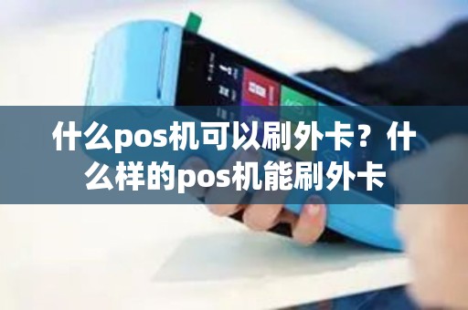 什么pos机可以刷外卡？什么样的pos机能刷外卡