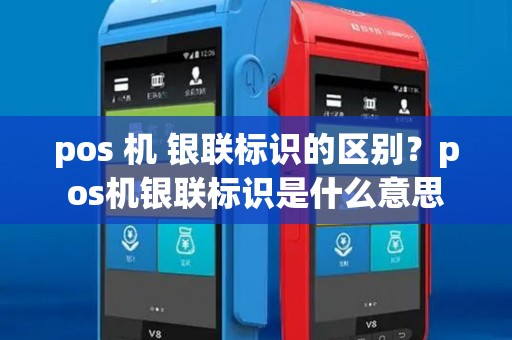 pos 机 银联标识的区别？pos机银联标识是什么意思