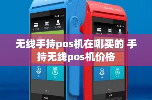 无线手持pos机在哪买的 手持无线pos机价格