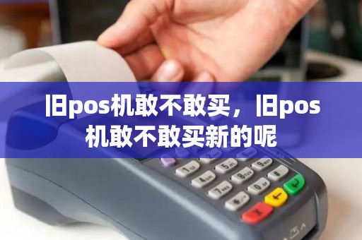 旧pos机敢不敢买，旧pos机敢不敢买新的呢