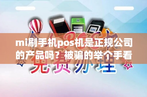 mi刷手机pos机是正规公司的产品吗？被骗的举个手看看？