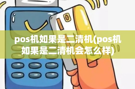 pos机如果是二清机(pos机如果是二清机会怎么样)