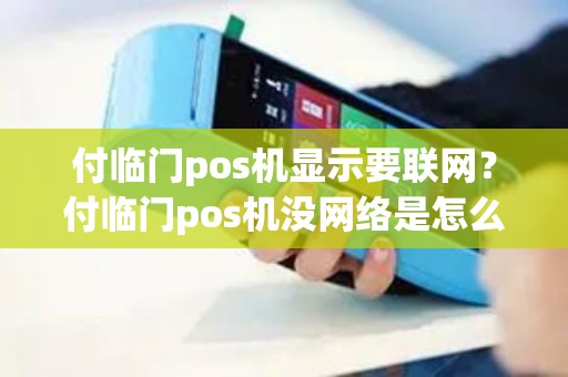 付临门pos机显示要联网？付临门pos机没网络是怎么回事