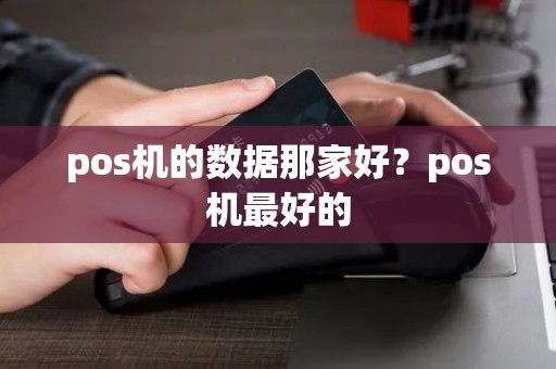 pos机的数据那家好？pos机最好的