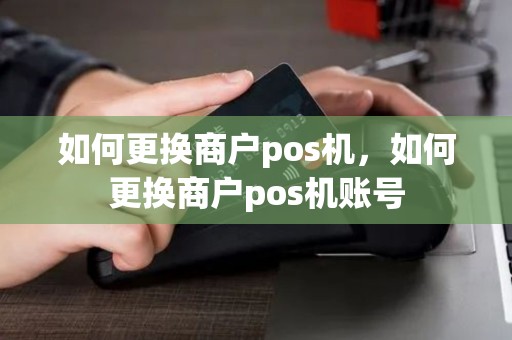如何更换商户pos机，如何更换商户pos机账号