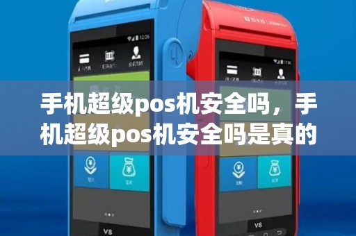 手机超级pos机安全吗，手机超级pos机安全吗是真的吗