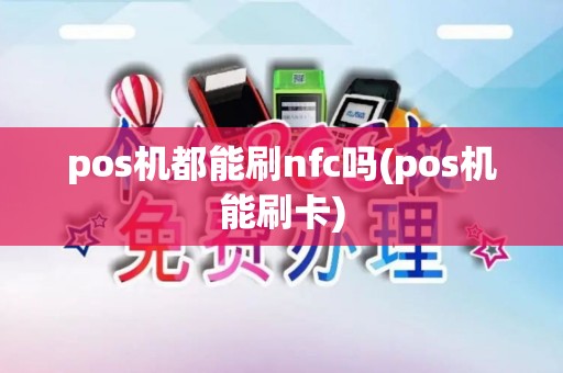 pos机都能刷nfc吗(pos机能刷卡) pos机都能刷nfc吗(pos机能刷卡)
