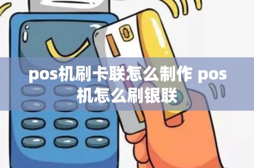 pos机刷卡联怎么制作 pos机怎么刷银联