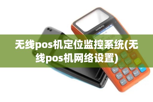 无线pos机定位监控系统(无线pos机网络设置)