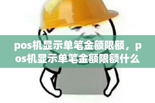 pos机显示单笔金额限额，pos机显示单笔金额限额什么意思