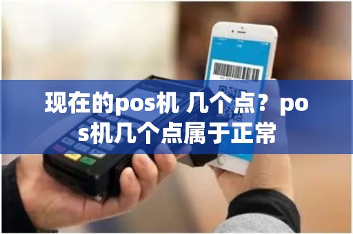 现在的pos机 几个点？pos机几个点属于正常