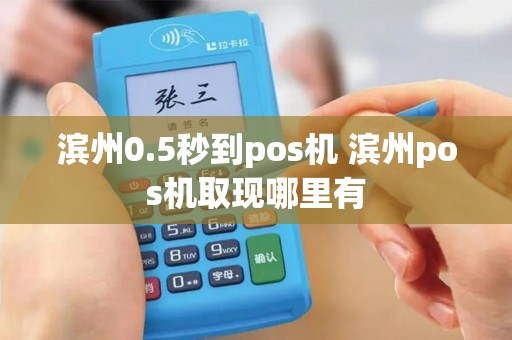 滨州0.5秒到pos机 滨州pos机取现哪里有