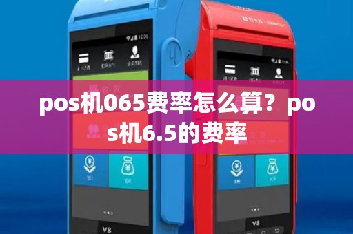 pos机065费率怎么算？pos机6.5的费率