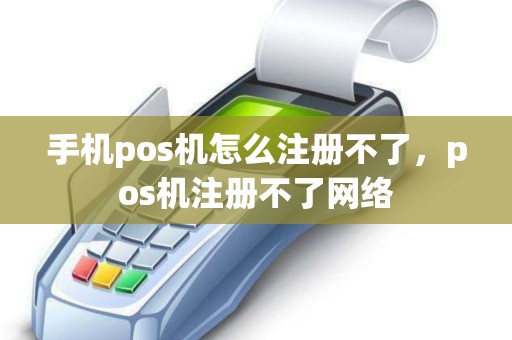 手机pos机怎么注册不了，pos机注册不了网络