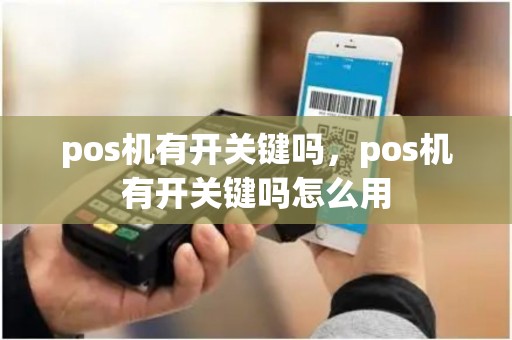 pos机有开关键吗，pos机有开关键吗怎么用