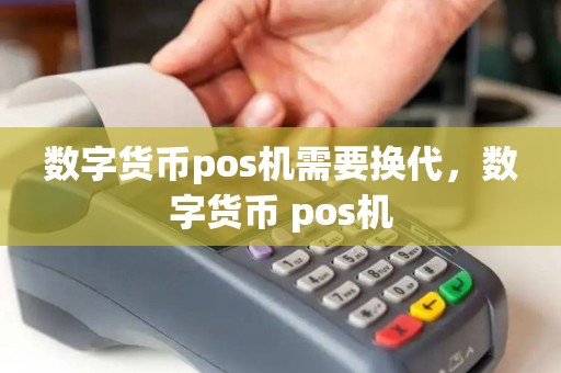 数字货币pos机需要换代，数字货币 pos机