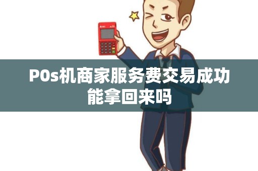 P0s机商家服务费交易成功能拿回来吗