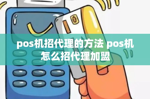 pos机招代理的方法 pos机怎么招代理加盟