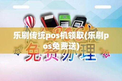 乐刷传统pos机领取(乐刷pos免费送)