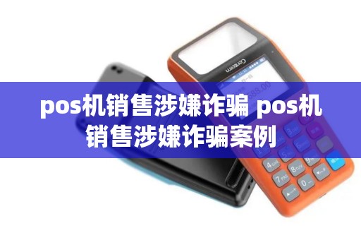 pos机销售涉嫌诈骗 pos机销售涉嫌诈骗案例