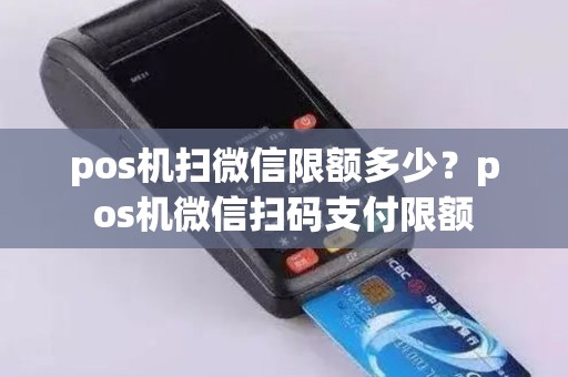 pos机扫微信限额多少？pos机微信扫码支付限额
