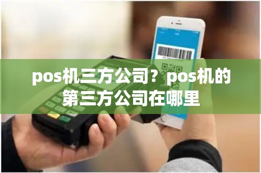 pos机三方公司？pos机的第三方公司在哪里