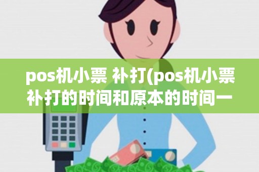 pos机小票 补打(pos机小票补打的时间和原本的时间一样吗)