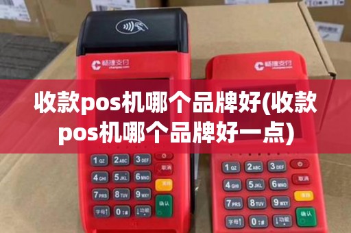 收款pos机哪个品牌好(收款pos机哪个品牌好一点)