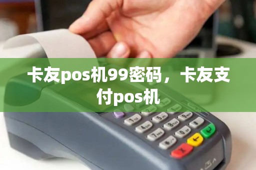 卡友pos机99密码，卡友支付pos机