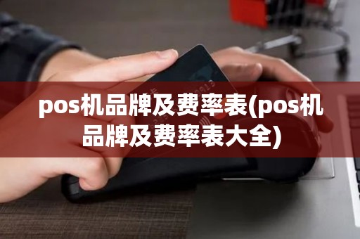 pos机品牌及费率表(pos机品牌及费率表大全)