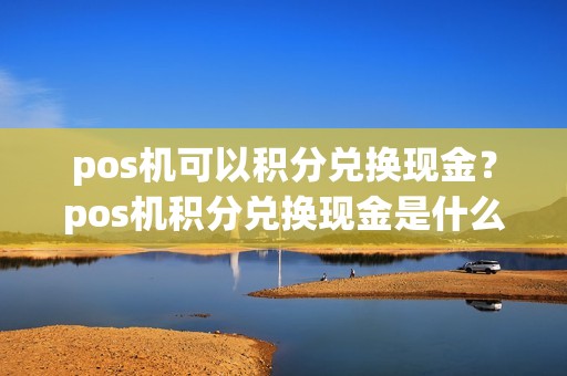 pos机可以积分兑换现金？pos机积分兑换现金是什么套路