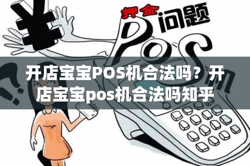 开店宝宝POS机合法吗？开店宝宝pos机合法吗知乎