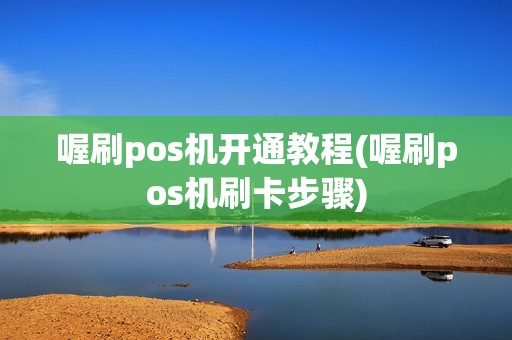 喔刷pos机开通教程(喔刷pos机刷卡步骤)