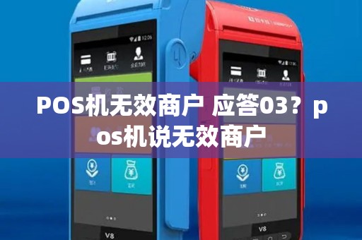 POS机无效商户 应答03？pos机说无效商户