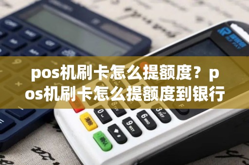 pos机刷卡怎么提额度？pos机刷卡怎么提额度到银行卡