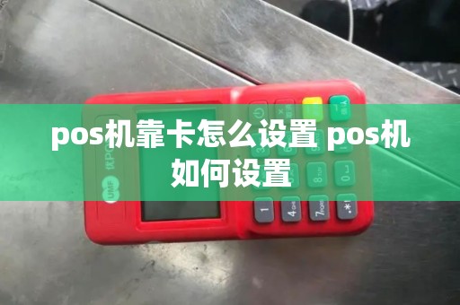 pos机靠卡怎么设置 pos机如何设置